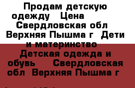 Продам детскую одежду › Цена ­ 1 500 - Свердловская обл., Верхняя Пышма г. Дети и материнство » Детская одежда и обувь   . Свердловская обл.,Верхняя Пышма г.